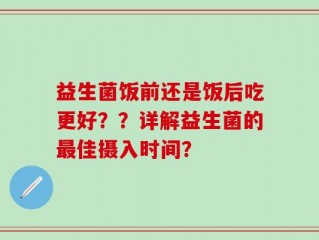 益生菌饭前还是饭后吃更好？？详解益生菌的最佳摄入时间？