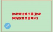 徐老师讲益生菌(徐老师传授益生菌知识)
