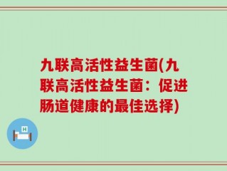 九联高活性益生菌(九联高活性益生菌：促进肠道健康的最佳选择)