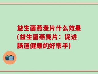 益生菌燕麦片什么效果(益生菌燕麦片：促进肠道健康的好帮手)