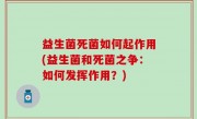 益生菌死菌如何起作用(益生菌和死菌之争：如何发挥作用？)