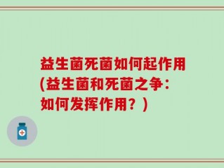 益生菌死菌如何起作用(益生菌和死菌之争：如何发挥作用？)