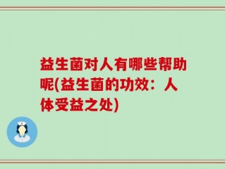 益生菌对人有哪些帮助呢(益生菌的功效：人体受益之处)