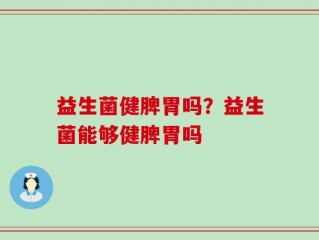 益生菌健脾胃吗？益生菌能够健脾胃吗