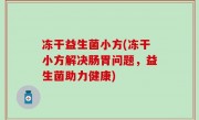冻干益生菌小方(冻干小方解决肠胃问题，益生菌助力健康)