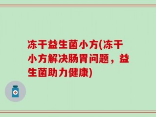 冻干益生菌小方(冻干小方解决肠胃问题，益生菌助力健康)
