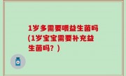 1岁多需要喂益生菌吗(1岁宝宝需要补充益生菌吗？)