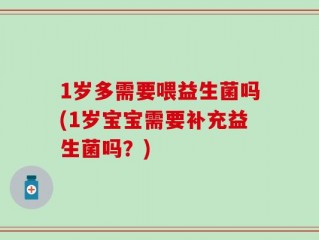 1岁多需要喂益生菌吗(1岁宝宝需要补充益生菌吗？)