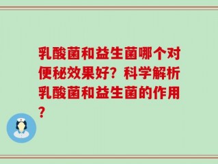 乳酸菌和益生菌哪个对便秘效果好？科学解析乳酸菌和益生菌的作用？