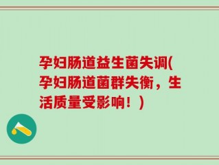孕妇肠道益生菌失调(孕妇肠道菌群失衡，生活质量受影响！)