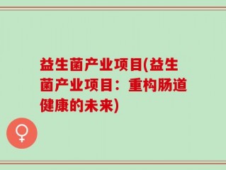 益生菌产业项目(益生菌产业项目：重构肠道健康的未来)