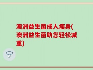 澳洲益生菌成人瘦身(澳洲益生菌助您轻松减重)