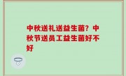 中秋送礼送益生菌？中秋节送员工益生菌好不好