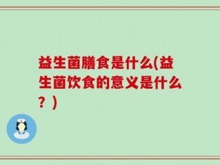 益生菌膳食是什么(益生菌饮食的意义是什么？)