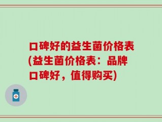 口碑好的益生菌价格表(益生菌价格表：品牌口碑好，值得购买)