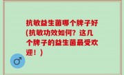 抗敏益生菌哪个牌子好(抗敏功效如何？这几个牌子的益生菌最受欢迎！)