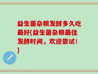 益生菌杂粮发酵多久吃最好(益生菌杂粮最佳发酵时间，欢迎尝试！)