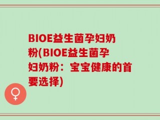 BIOE益生菌孕妇奶粉(BIOE益生菌孕妇奶粉：宝宝健康的首要选择)