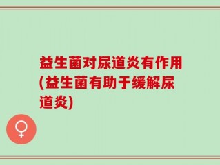 益生菌对尿道炎有作用(益生菌有助于缓解尿道炎)