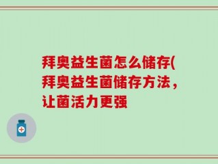 拜奥益生菌怎么储存(拜奥益生菌储存方法，让菌活力更强