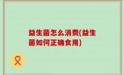益生菌怎么消费(益生菌如何正确食用)