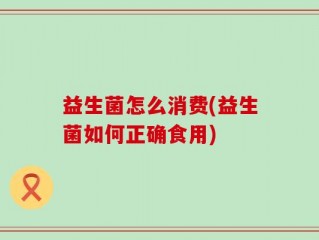 益生菌怎么消费(益生菌如何正确食用)