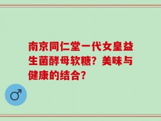 南京同仁堂一代女皇益生菌酵母软糖？美味与健康的结合？