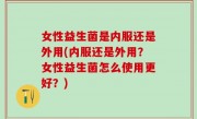 女性益生菌是内服还是外用(内服还是外用？女性益生菌怎么使用更好？)