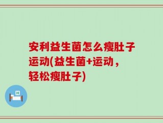 安利益生菌怎么瘦肚子运动(益生菌+运动，轻松瘦肚子)