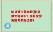 优贝益生菌米粉(优贝益生菌米粉：提升宝宝免疫力的好选择)