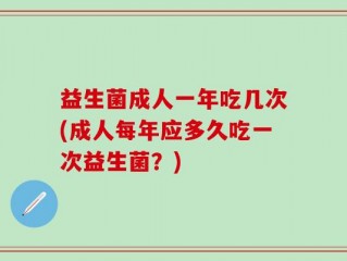益生菌成人一年吃几次(成人每年应多久吃一次益生菌？)