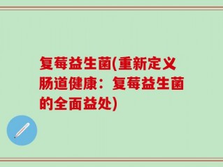 复莓益生菌(重新定义肠道健康：复莓益生菌的全面益处)