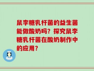鼠李糖乳杆菌的益生菌能做酸奶吗？探究鼠李糖乳杆菌在酸奶制作中的应用？