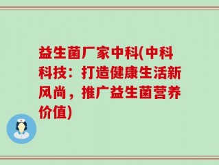 益生菌厂家中科(中科科技：打造健康生活新风尚，推广益生菌营养价值)