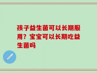孩子益生菌可以长期服用？宝宝可以长期吃益生菌吗
