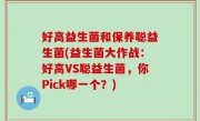 好高益生菌和保养聪益生菌(益生菌大作战：好高VS聪益生菌，你Pick哪一个？)