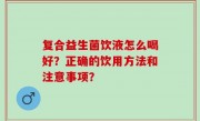 复合益生菌饮液怎么喝好？正确的饮用方法和注意事项？