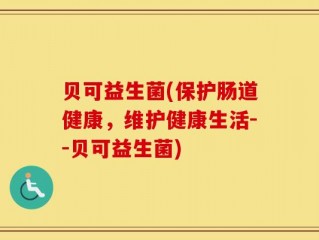 贝可益生菌(保护肠道健康，维护健康生活--贝可益生菌)
