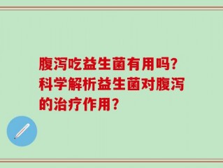 腹泻吃益生菌有用吗？科学解析益生菌对腹泻的治疗作用？