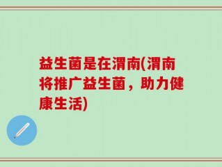 益生菌是在渭南(渭南将推广益生菌，助力健康生活)