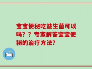 宝宝便秘吃益生菌可以吗？？专家解答宝宝便秘的治疗方法？
