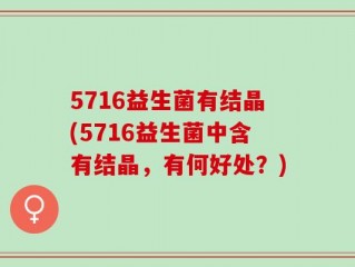 5716益生菌有结晶(5716益生菌中含有结晶，有何好处？)