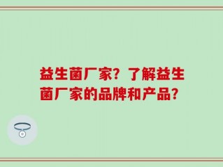 益生菌厂家？了解益生菌厂家的品牌和产品？