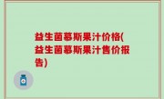 益生菌慕斯果汁价格(益生菌慕斯果汁售价报告)