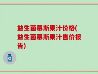 益生菌慕斯果汁价格(益生菌慕斯果汁售价报告)