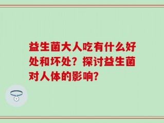 益生菌大人吃有什么好处和坏处？探讨益生菌对人体的影响？