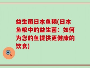 益生菌日本鱼粮(日本鱼粮中的益生菌：如何为您的鱼提供更健康的饮食)