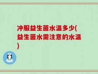 冲服益生菌水温多少(益生菌水需注意的水温)