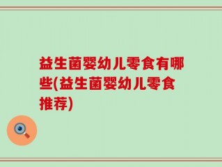 益生菌婴幼儿零食有哪些(益生菌婴幼儿零食推荐)