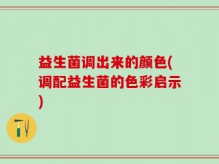 益生菌调出来的颜色(调配益生菌的色彩启示)